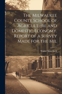 Milwaukee County School of Agriculture and Domestic Economy. Report of a Survey Made for the Mil