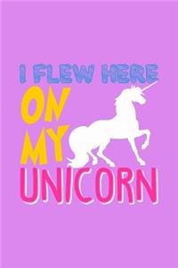 Unicorn I Flew Here On My Unicorn