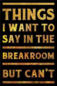 Things I Want To Say In The Breakroom But Can't Notebook Gold