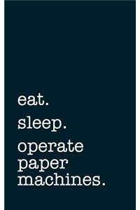 eat. sleep. operate paper machines. - Lined Notebook