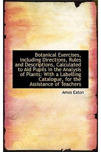 Botanical Exercises, Including Directions, Rules and Descriptions, Calculated to Aid Pupils in the a