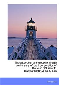 The Celebration of the Two Hundredth Anniversary of the Incorporation of the Town of Falmouth, Massa