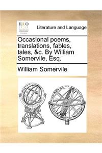 Occasional Poems, Translations, Fables, Tales, &C. by William Somervile, Esq.