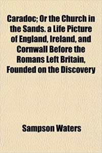 Caradoc; Or the Church in the Sands. a Life Picture of England, Ireland, and Cornwall Before the Romans Left Britain, Founded on the Discovery