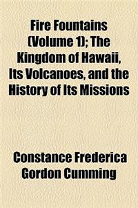 Fire Fountains; The Kingdom of Hawaii, Its Volcanoes, and the History of Its Missions Volume 1