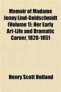 Memoir of Madame Jenny Lind-Goldschmidt (Volume 1); Her Early Art-Life and Dramatic Career, 1820-1851