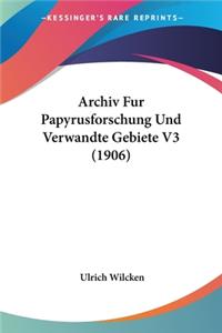 Archiv Fur Papyrusforschung Und Verwandte Gebiete V3 (1906)