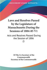 Laws and Resolves Passed by the Legislature of Massachusetts During the Sessions of 1884-85 V1