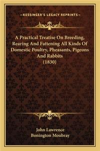 Practical Treatise On Breeding, Rearing And Fattening All Kinds Of Domestic Poultry, Pheasants, Pigeons And Rabbits (1830)