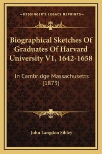 Biographical Sketches Of Graduates Of Harvard University V1, 1642-1658: In Cambridge Massachusetts (1873)