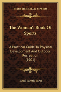 Woman's Book of Sports: A Practical Guide to Physical Development and Outdoor Recreation (1901)