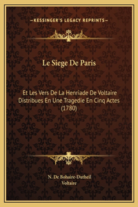 Le Siege De Paris: Et Les Vers De La Henriade De Voltaire Distribues En Une Tragedie En Cinq Actes (1780)