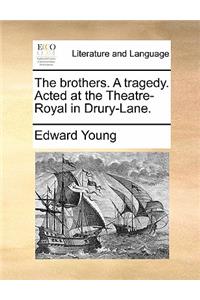The Brothers. a Tragedy. Acted at the Theatre-Royal in Drury-Lane.
