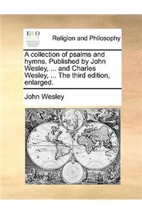 A Collection of Psalms and Hymns. Published by John Wesley, ... and Charles Wesley, ... the Third Edition, Enlarged.