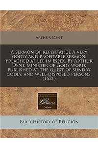 A Sermon of Repentance a Very Godly and Profitable Sermon, Preached at Lee in Essex. by Arthur Dent, Minister of Gods Word
