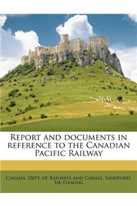 Report and Documents in Reference to the Canadian Pacific Railway