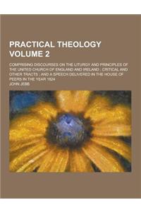 Practical Theology; Comprising Discourses on the Liturgy and Principles of the United Church of England and Ireland; Critical and Other Tracts; And a
