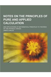 Notes on the Principles of Pure and Applied Calculation; And Applications of Mathematical Principles to Theories of the Physical Forces