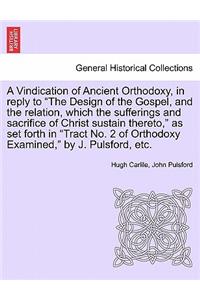 A Vindication of Ancient Orthodoxy, in Reply to the Design of the Gospel, and the Relation, Which the Sufferings and Sacrifice of Christ Sustain Thereto, as Set Forth in Tract No. 2 of Orthodoxy Examined, by J. Pulsford, Etc.