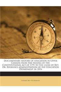 Documentary History of Education in Upper Canada from the Passing of the Constitutional Act of 1791 to the Close of REV. Dr. Ryerson's Administration