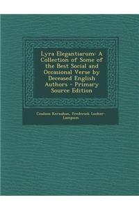 Lyra Elegantiarum: A Collection of Some of the Best Social and Occasional Verse by Deceased English Authors