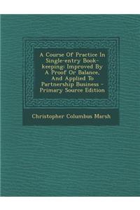 A Course of Practice in Single-Entry Book-Keeping: Improved by a Proof or Balance, and Applied to Partnership Business