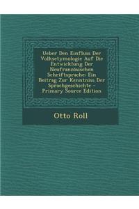 Ueber Den Einfluss Der Volksetymologie Auf Die Entwicklung Der Neufranzosischen Schriftsprache: Ein Beitrag Zur Kenntniss Der Sprachgeschichte