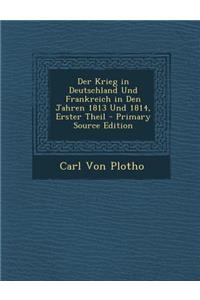 Der Krieg in Deutschland Und Frankreich in Den Jahren 1813 Und 1814, Erster Theil