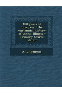 100 Years of Progress: The Centennial History of Anna, Illinois - Primary Source Edition