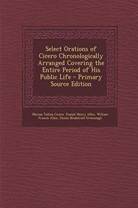 Select Orations of Cicero Chronologically Arranged Covering the Entire Period of His Public Life