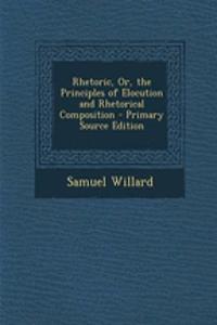 Rhetoric, Or, the Principles of Elocution and Rhetorical Composition