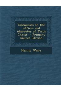 Discourses on the Offices and Character of Jesus Christ