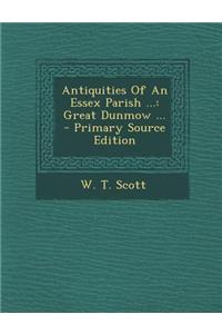 Antiquities of an Essex Parish ...: Great Dunmow ... - Primary Source Edition