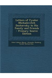 Letters of Fyodor Michailovitch Dostoevsky to His Family and Friends - Primary Source Edition
