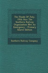 The Floods of July, 1916; How the Southern Railway Organization Met an Emergency - Primary Source Edition