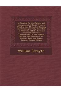 A Treatise on the Culture and Management of Fruit-Trees, in Which a New Method of Pruning and Training Is Fully Described: To Which Is Added a New and