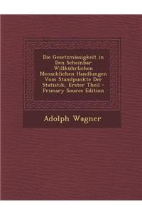 Die Gesetzmassigkeit in Den Scheinbar Willkuhrlichen Menschlichen Handlungen Vom Standpunkte Der Statistik, Erster Theil - Primary Source Edition