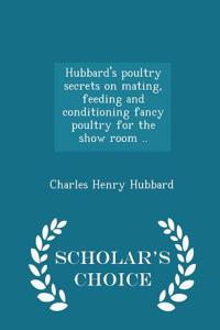 Hubbard's Poultry Secrets on Mating, Feeding and Conditioning Fancy Poultry for the Show Room .. - Scholar's Choice Edition