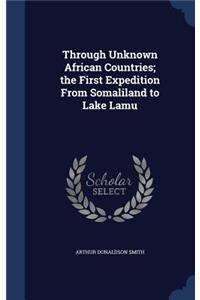 Through Unknown African Countries; the First Expedition From Somaliland to Lake Lamu