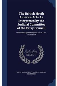 The British North America Acts As Interpreted by the Judicial Committee of the Privy Council