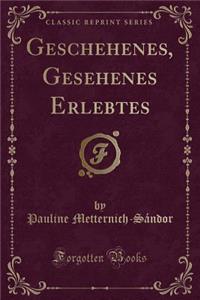 Geschehenes, Gesehenes Erlebtes (Classic Reprint)