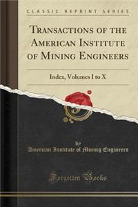 Transactions of the American Institute of Mining Engineers: Index, Volumes I to X (Classic Reprint)