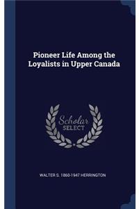 Pioneer Life Among the Loyalists in Upper Canada