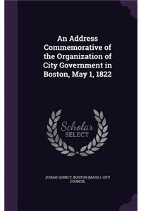 An Address Commemorative of the Organization of City Government in Boston, May 1, 1822