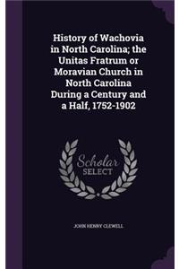 History of Wachovia in North Carolina; the Unitas Fratrum or Moravian Church in North Carolina During a Century and a Half, 1752-1902