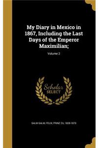 My Diary in Mexico in 1867, Including the Last Days of the Emperor Maximilian;; Volume 2