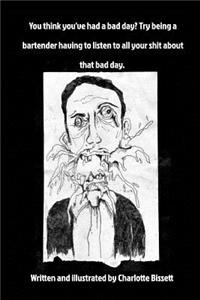 You think you've had a bad day? Try being a bartender having to listen to all your shit about that bad day.