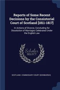 Reports of Some Recent Decisions by the Consistorial Court of Scotland [1811-1817]