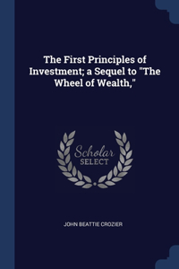 The First Principles of Investment; a Sequel to The Wheel of Wealth,