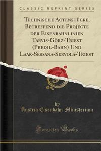 Technische Actenstücke, Betreffend die Projecte der Eisenbahnlinien Tarvis-Görz-Triest (Predil-Bahn) Und Laak-Sessana-Servola-Triest (Classic Reprint)